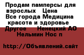 Продам памперсы для взрослых › Цена ­ 500 - Все города Медицина, красота и здоровье » Другое   . Ненецкий АО,Нельмин Нос п.